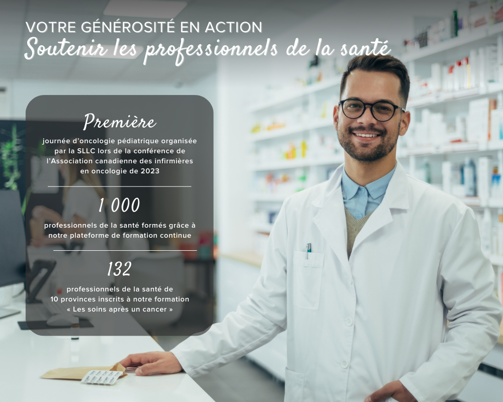 Soutenir les prestataires de soins de santé. 1ère journée d'oncologie pédiatrique organisée par la SLLC lors du congrès 2023 de l'Association canadienne des infirmières et infirmiers en oncologie. 1000 professionnels de santé formés grâce à notre plateforme de formation continue. 132 professionnels de santé répartis dans 10 provinces se sont inscrits à notre formation continue After Cancer Care.