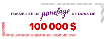 Possibilité de jumelage de dons de 100 000 $!